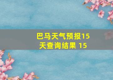 巴马天气预报15天查询结果 15